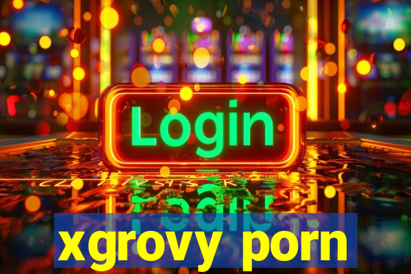 xgrovy porn